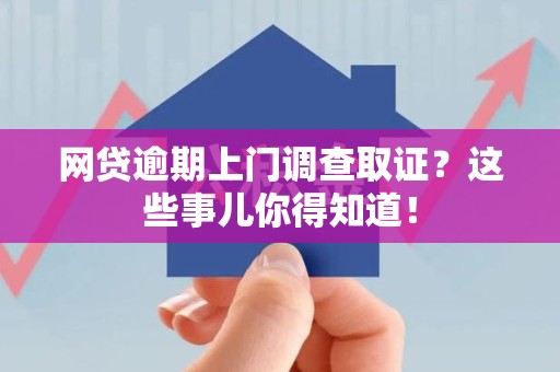 思明网贷逾期上门调查取证？这些事儿你得知道！