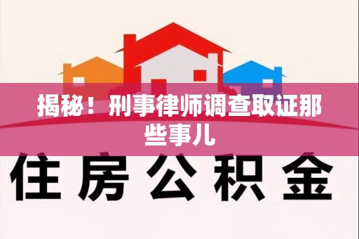 思明揭秘！刑事律师调查取证那些事儿
