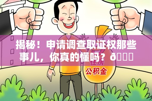 思明揭秘！申请调查取证权那些事儿，你真的懂吗？😎