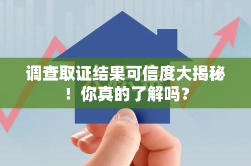 思明调查取证结果可信度大揭秘！你真的了解吗？