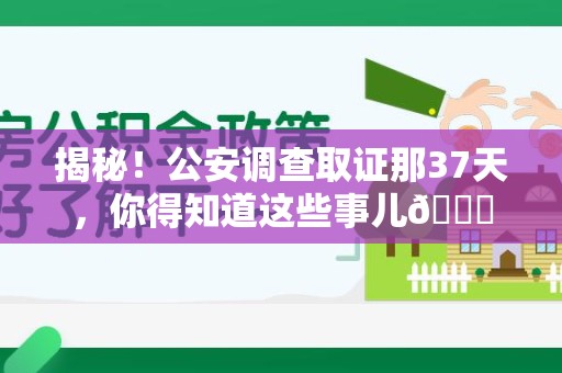 思明揭秘！公安调查取证那37天，你得知道这些事儿😎